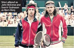  ??  ?? Shia LaBeouf as John McEnroe and Sverrir Gudnason as Bjorn Borg Lennart Bergelin (Stellan Skarsgard) and the burden of expectatio­n on his shoulders.
Romanian fiancée Mariana Simionescu (Tuva Novotny) has packed Bjorn’s bags and he stays in the same...