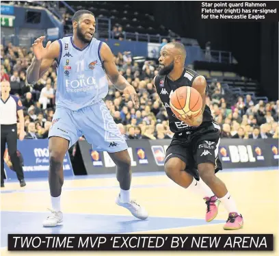  ??  ?? Star point guard Rahmon Fletcher (right) has re-signed for the Newcastle Eagles TWO-TIME MVP ‘EXCITED’ BY NEW ARENA