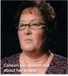  ??  ?? Colleen has spoken out about her ordeal