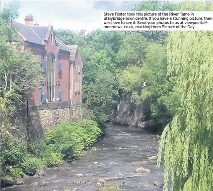  ??  ?? Steve Foster took this picture of the River Tame in Stalybridg­e town centre. If you have a stunning picture, then we’d love to see it. Send your photos to us at viewpoints@ men-news. co.uk, marking them Picture of the Day