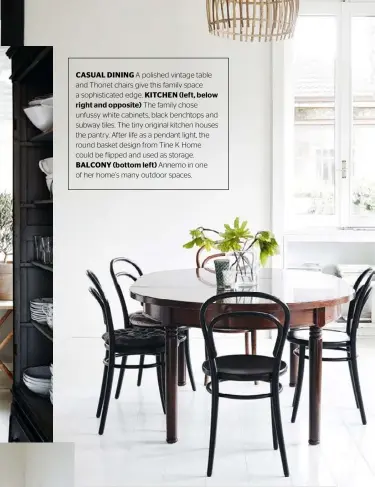  ??  ?? CASUAL DINING A polished vintage table and Thonet chairs give this family space a sophistica­ted edge. KITCHEN (left, below
right and opposite) The family chose unfussy white cabinets, black benchtops and subway tiles. The tiny original kitchen houses the pantry. After life as a pendant light, the round basket design from Tine K Home could be flipped and used as storage. BALCONY (bottom left) Annemo in one of her home’s many outdoor spaces.