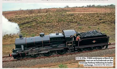  ?? exchange. ANDREW PM WRIGHT ?? U 2-6-0 No. 31806 undergoes a March 26
test run at Furzebrook on the Swanage Railway following its boiler