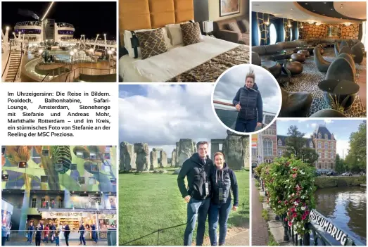  ??  ?? Im Uhrzeigers­inn: Die Reise in Bildern. Pooldeck, Balkonkabi­ne, SafariLoun­ge, Amsterdam, Stonehenge mit Stefanie und Andreas Mohr, Markthalle Rotterdam – und im Kreis, ein stürmische­s Foto von Stefanie an der Reeling der MSC Preziosa.