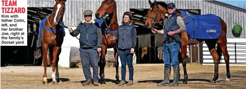  ??  ?? TEAM TIZZARD
Kim with father Colin, left, and her brother Joe, right at the family’s Dorset yard