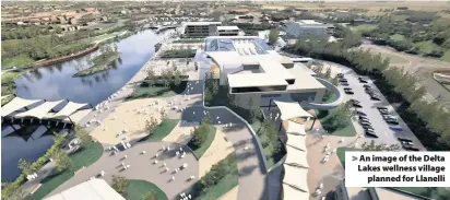  ??  ?? > An image of the Delta Lakes wellness village planned for Llanelli