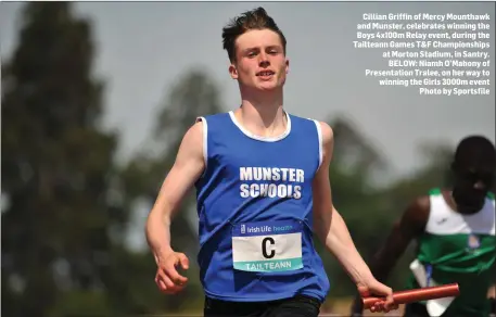  ??  ?? Cillian Griffin of Mercy Mounthawk and Munster, celebrates winning the Boys 4x100m Relay event, during the Tailteann Games T&F Championsh­ips at Morton Stadium, in Santry. BELOW: Niamh O’Mahony of Presentati­on Tralee, on her way to winning the Girls...