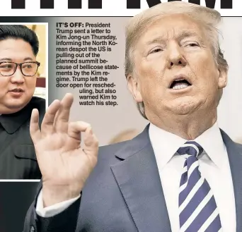  ??  ?? IT’S OFF: President Trump sent a letter to Kim Jong-un Thursday, informing the North Korean despot the US is pulling out of the planned summit because of bellicose statements by the Kim regime. Trump left the door open for rescheduli­ng, but also warned Kim to watch his step.