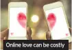  ??  ?? Online love can be costly