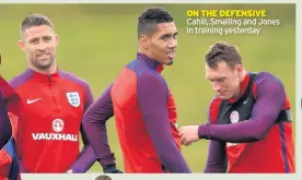  ??  ?? ON THE DEFENSIVE Cahill, Smalling and Jones in training yesterday