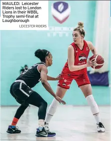  ?? LEICESTER RIDERS ?? MAULED: Leicester Riders lost to London Lions in their WBBL Trophy semi-final at Loughborou­gh