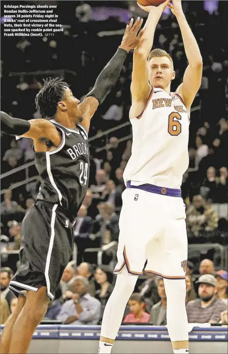  ?? GETTY ?? Kristaps Porzingis shoots over Rondae Hollis-Jefferson and scores 30 points Friday night in Knicks’ rout of crosstown rival Nets, their first victory of the season sparked by rookie point guard Frank Ntilikina (inset).