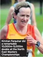  ??  ?? Kirstan Farquhar did a remarkable 10,000m-5,000m double at the North East Masters Championsh­ips