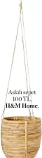  ??  ?? Askılı sepet 100 TL, H&M Home.