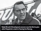  ??  ?? Ralph Broad’s Broadspeed concern was the first to give John Fitzpatric­k a start in Touring Car Racing.