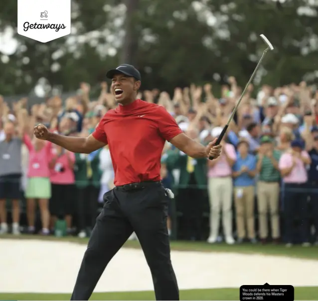  ??  ?? You could be there when Tiger Woods defends his Masters crown in 2020.