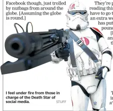  ?? STUFF ?? I feel under fire from those in charge of the Death Star of social media.
