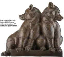  ??  ?? Dan Ostermille­r, Bear Pause, 1998, bronze with brown patina, 37” Estimate: $30/50,000