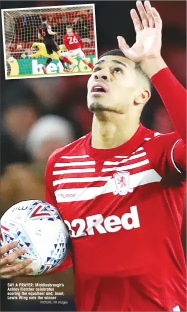  ?? PICTURE: PA Images ?? SAY A PRAYER: Middlesbro­ugh’s Ashley Fletcher celebrates scoring the equaliser and, Inset, Lewis Wing nets the winner