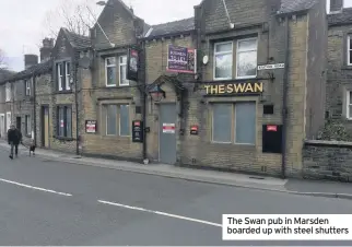  ??  ?? The Swan pub in Marsden boarded up with steel shutters