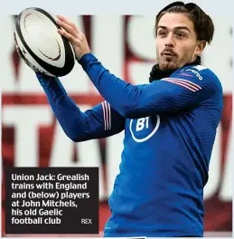  ?? REX ?? Union Jack: Grealish trains with England and (below) players at John Mitchels, his old Gaelic football club