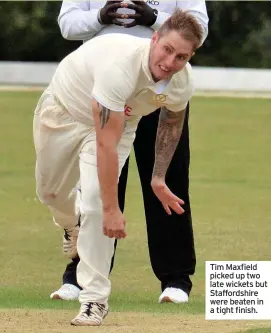  ??  ?? Tim Maxfield picked up two late wickets but Staffordsh­ire were beaten in a tight finish.