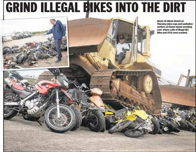  ??  ?? Mayor de Blasio (inset) on Thursday joins cops and sanitation workers at Staten Island wrecking yard where a pile of illegal dirt bikes and ATVs were crushed.