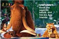  ??  ?? unfunny: Scrat the squirrel, below, and his Ice Age friends
