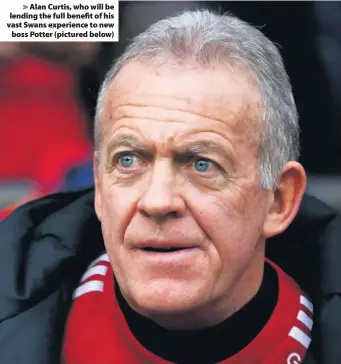  ??  ?? > Alan Curtis, who will be lending the full benefit of his vast Swans experience to new boss Potter (pictured below)