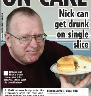  ??  ?? URGE: But Nick’s body turns cake into alcohol. Inset, with his breathalys­er