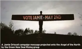  ?? ?? A Jamie Driscoll campaign message projected onto the Angel of the North by the Green New Deal Rising group