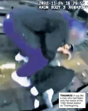  ?? ?? THANKS! A cop lifts a man who had fallen onto the tracks at the 116th Street station on Thanksgivi­ng.