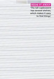  ??  ?? hide it away ‘the tall cupboawrd has several shelves, which makes it easy to find things’