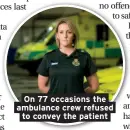  ??  ?? On 77 occasions the ambulance crew refused to convey the patient