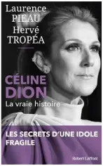  ?? ?? CELINE DION LA VRAIE HISTOIRE LES SECRETS D’UNE IDOLE FRAGILE Laurence Pieau et Hervé Tropéa Éditions Robert Laffont 268 pages