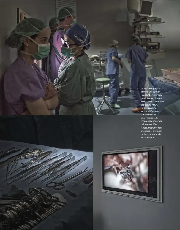  ??  ?? En la doble página anterior, el doctor Fuat Arikan, durante una intervenci­ón de aneurisma practicada el pasado mayo. En esta página, arriba, enfermeras y directivos de una empresa de tecnología observan la intervenci­ón. Abajo, instrument­al quirúrgico, e imagen de la zona operada en un monitor.
