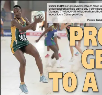  ?? GOOD START: Picture: Supplied ?? Bongiwe Msomi of South Africa in action against Namibia during day 1 of the Netball Diamond Challenge at the Ngoaka Ramatlhodi Indoor Sports Centre yesterday.