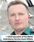  ??  ?? &gt; Chief executive of the Welsh Ambulance Service Jason Killens