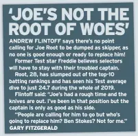  ??  ?? ANDREW FLINTOFF says there’s no point calling for Joe Root to be dumped as skipper, as no one is good enough or ready to replace him!
Former Test star Freddie believes selectors will have to stay with their troubled captain.
Root, 28, has slumped out of the top-10 batting rankings and has seen his Test average dive to just 24.7 during the whole of 2019.
Flintoff said: “Joe’s had a rough time and the knives are out. I’ve been in that position but the captain is only as good as his side.
“People are calling for him to go but who’s going to replace him? Ben Stokes? Not for me.”