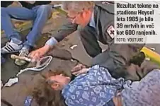  ?? FOTO: YOUTUBE ?? Rezultat tekme na stadionu Heysel leta 1985 je bilo 39 mrtvih in več kot 600 ranjenih.