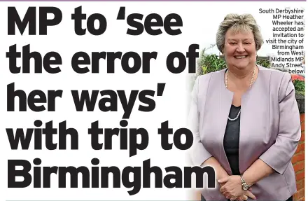  ?? ?? South Derbyshire MP Heather Wheeler has accepted an invitation to visit the city of Birmingham from West Midlands MP Andy Street, below