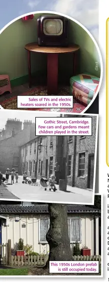 ??  ?? Sales of TVS and electric heaters soared in the 1950s. Gothic Street, Cambridge. Few cars and gardens meant children played in the street. This 1950s London prefab is still occupied today.