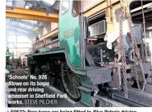  ?? STEVE PILCHER STEVE FINN ?? ‘Schools’ No. 928Stowe on its bogie and rear driving wheelset in Sheffield Park works.60532: New tyres are being fitted to Blue Peter ’s driving wheels by South Devon Railway Engineerin­g. This set was photograph­ed on October 27, with a tyre in the hearth ready to be heated and slipped over the wheel before the wheel is gripped tightly as it cools. In addition, LNER tyres are riveted in place, SDRE being the only workshop with Railway Industry Supplier Approval Scheme accreditat­ion for this method.