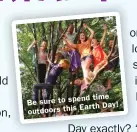  ??  ?? time Be sure to spend Earth Day! outdoors this