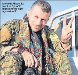  ??  ?? Mehmet Aksoy, 32, went to Syria ‘to highlight the fight against evil’