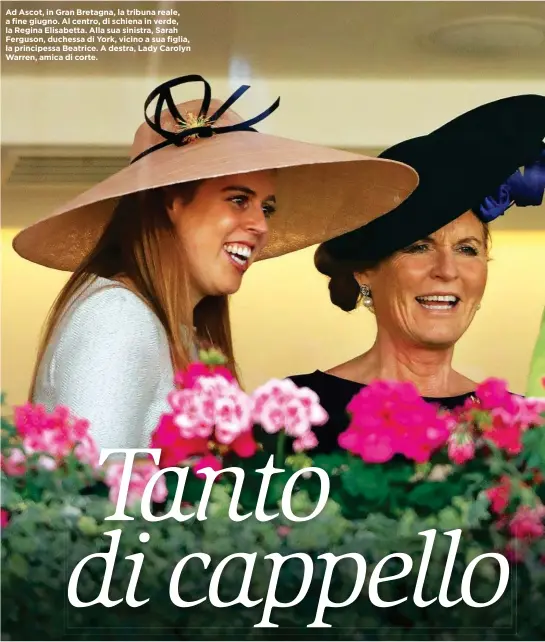  ??  ?? Ad Ascot, in Gran Bretagna, la tribuna reale, a fine giugno. Al centro, di schiena in verde, la Regina Elisabetta. Alla sua sinistra, Sarah Ferguson, duchessa di York, vicino a sua figlia, la principess­a Beatrice. A destra, Lady Carolyn Warren, amica di corte.