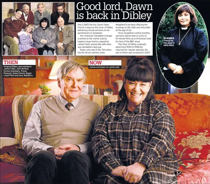  ??  ?? Original Dibley cast members James Fleet, John Bluthal, Emma Chambers, Trevor Peacock, Dawn French, Roger Lloyd-pack and Gary Waldhorn
NOW
James and Dawn on comfy sofa
IN ROBES French as the vicar in early days