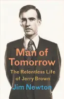  ??  ?? By Jim Newton
Little, Brown and Company (448 pages, $30) “Man of Tomorrow: The Relentless Life of Jerry Brown”