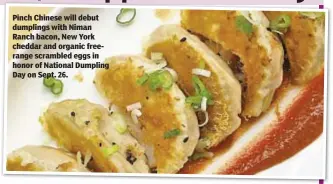  ??  ?? Pinch Chinese will debut dumplings with Niman Ranch bacon, New York cheddar and organic freerange scrambled eggs in honor of National Dumpling Day on Sept. 26.