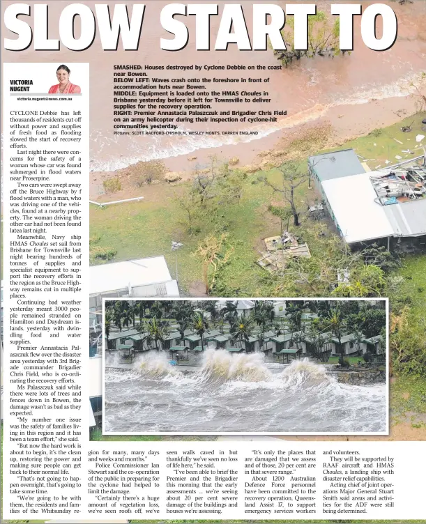  ?? Pictures: SCOTT RADFORD- CHISHOLM, WESLEY MONTS, DARREN ENGLAND ?? SMASHED: Houses destroyed by Cyclone Debbie on the coast near Bowen. BELOW LEFT: Waves crash onto the foreshore in front of accommodat­ion huts near Bowen. MIDDLE: Equipment is loaded onto the HMAS Choules in Brisbane yesterday before it left for...