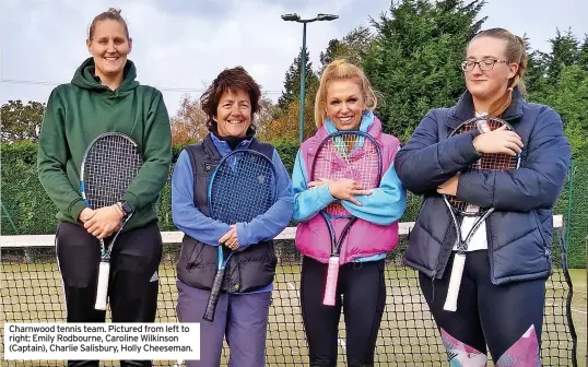  ?? ?? Charnwood tennis team. Pictured from left to right: Emily Rodbourne, Caroline Wilkinson (Captain), Charlie Salisbury, Holly Cheeseman.